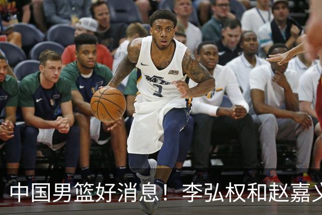 中国男篮好消息！李弘权和赵嘉义可以出战与日本的比赛